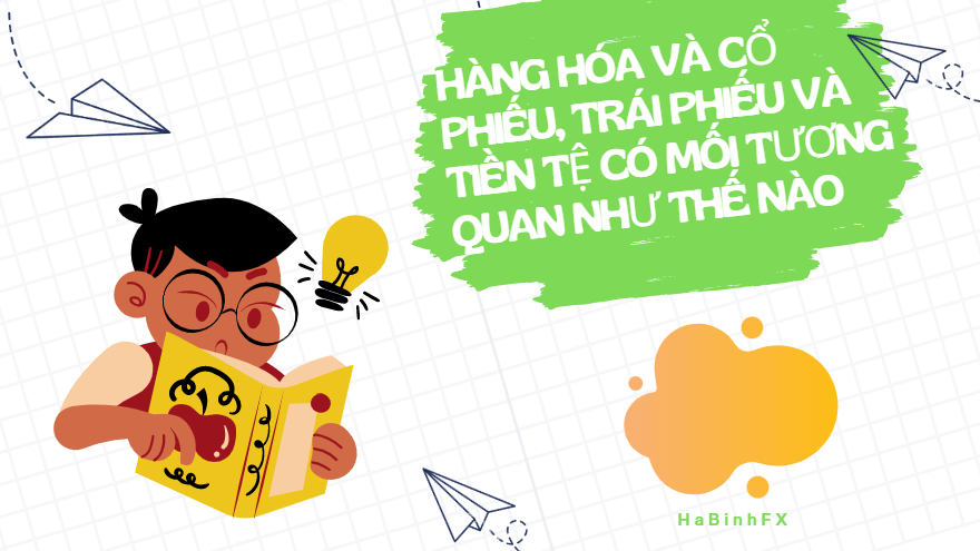 Hàng hóa và cổ phiếu, trái phiếu và tiền tệ có mối tương quan như thế nào